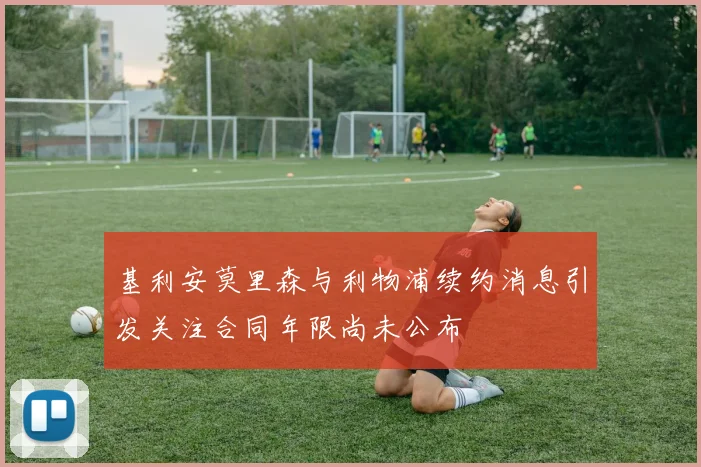 基利安莫里森与利物浦续约消息引发关注合同年限尚未公布