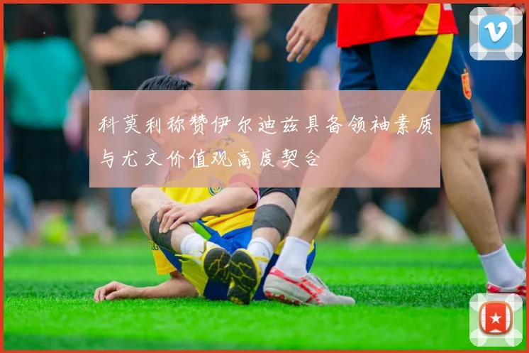 科莫利称赞伊尔迪兹具备领袖素质与尤文价值观高度契合