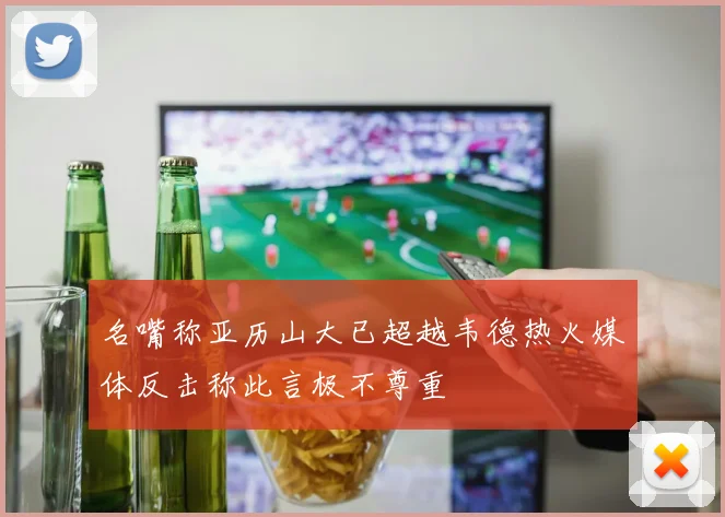名嘴称亚历山大已超越韦德热火媒体反击称此言极不尊重