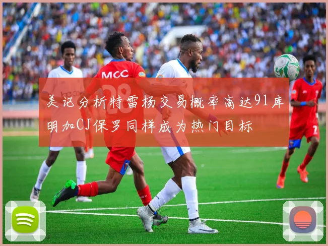美记分析特雷杨交易概率高达91库明加CJ保罗同样成为热门目标