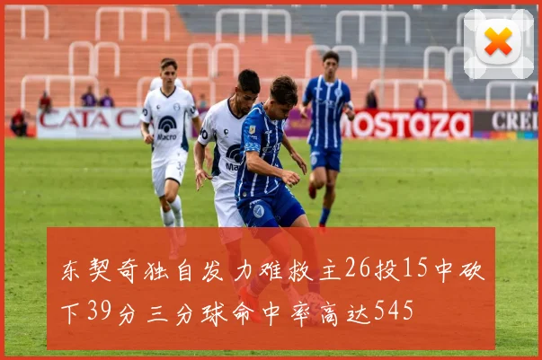 东契奇独自发力难救主26投15中砍下39分三分球命中率高达545