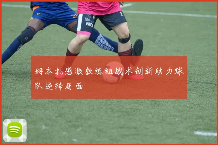 姆本扎感激教练组战术创新助力球队逆转局面