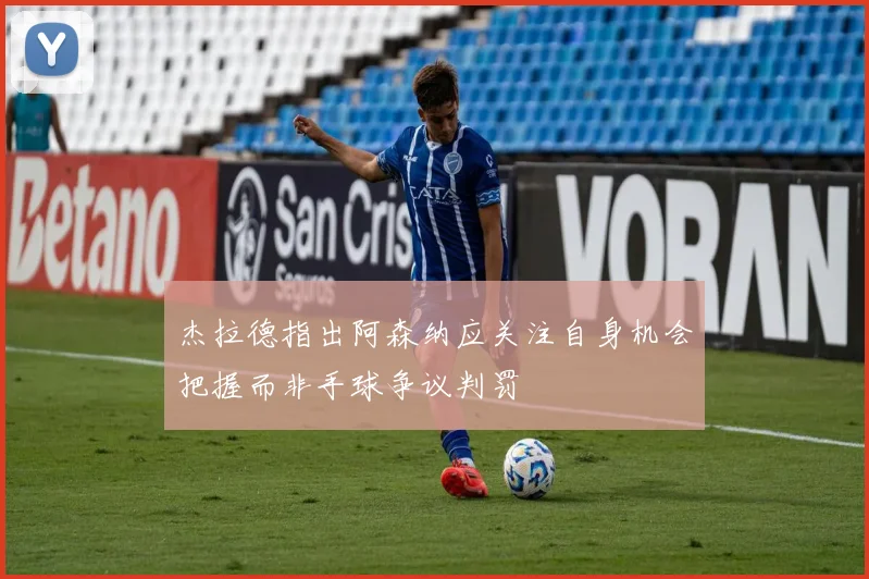 杰拉德指出阿森纳应关注自身机会把握而非手球争议判罚