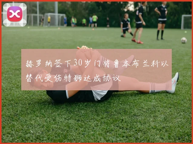 赫罗纳签下30岁门将鲁本布兰科以替代受伤特狮达成协议